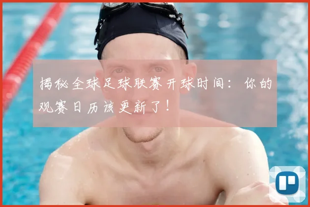 揭秘全球足球联赛开球时间：你的观赛日历该更新了！