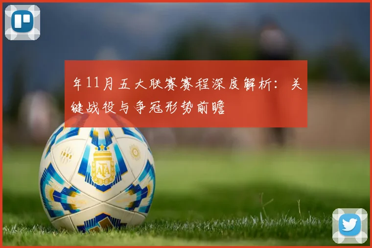 年11月五大联赛赛程深度解析：关键战役与争冠形势前瞻