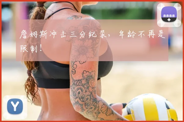 詹姆斯冲击三分纪录,年龄不再是限制!