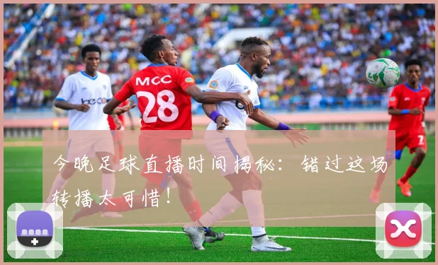 今晚足球直播时间揭秘：错过这场转播太可惜！