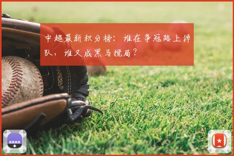 中超最新积分榜:谁在争冠路上掉队,谁又成黑马搅局?