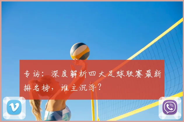 专访：深度解析四大足球联赛最新排名榜，谁主沉浮？