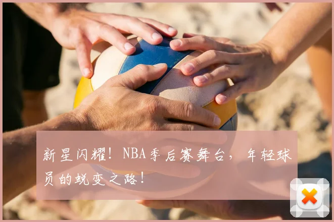 新星闪耀!NBA季后赛舞台,年轻球员的蜕变之路!