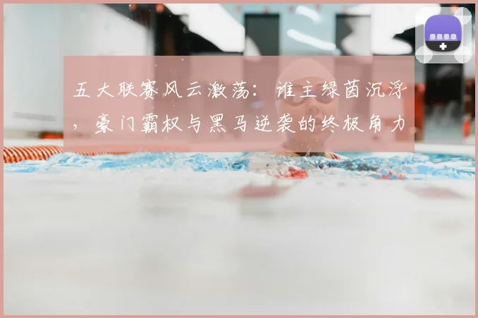 五大联赛风云激荡：谁主绿茵沉浮，豪门霸权与黑马逆袭的终极角力