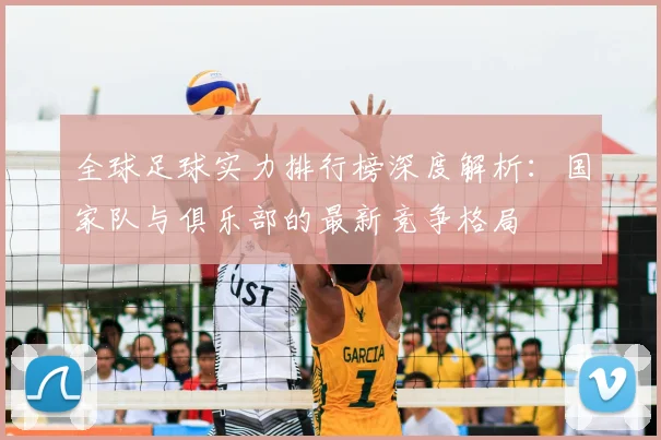 全球足球实力排行榜深度解析：国家队与俱乐部的最新竞争格局