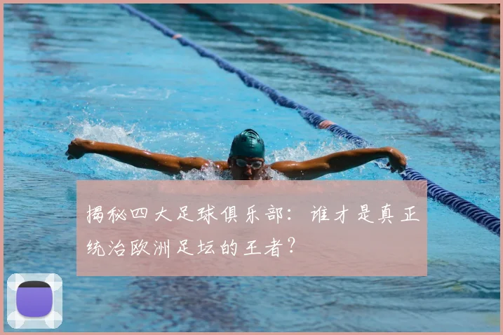 揭秘四大足球俱乐部：谁才是真正统治欧洲足坛的王者？