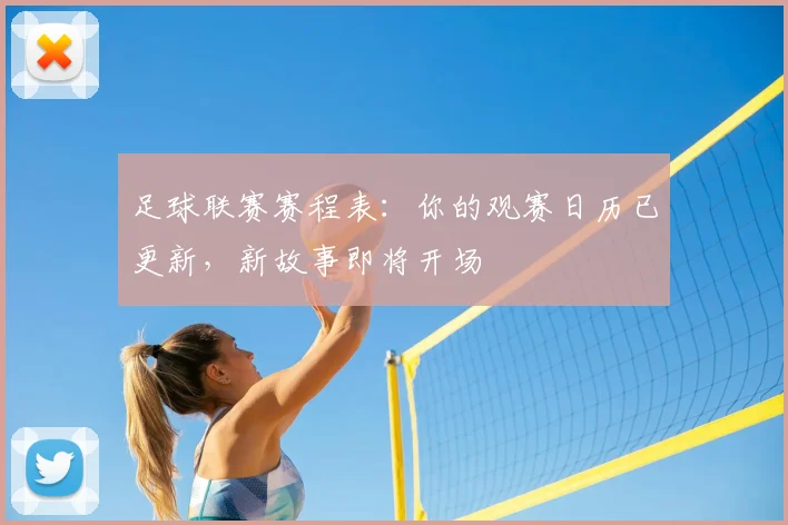 足球联赛赛程表:你的观赛日历已更新,新故事即将开场