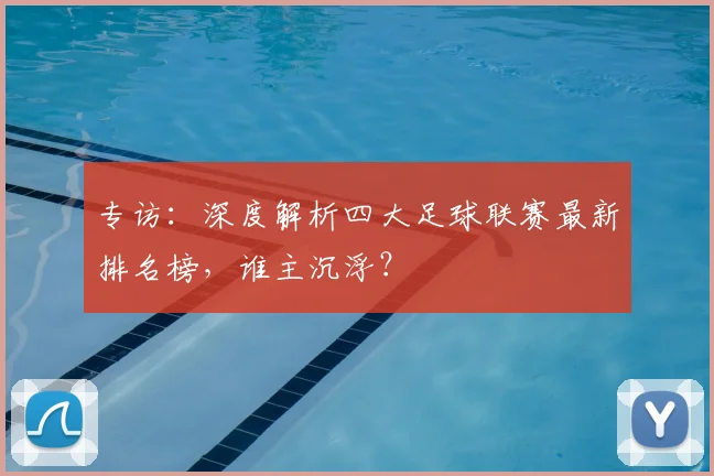 专访：深度解析四大足球联赛最新排名榜，谁主沉浮？