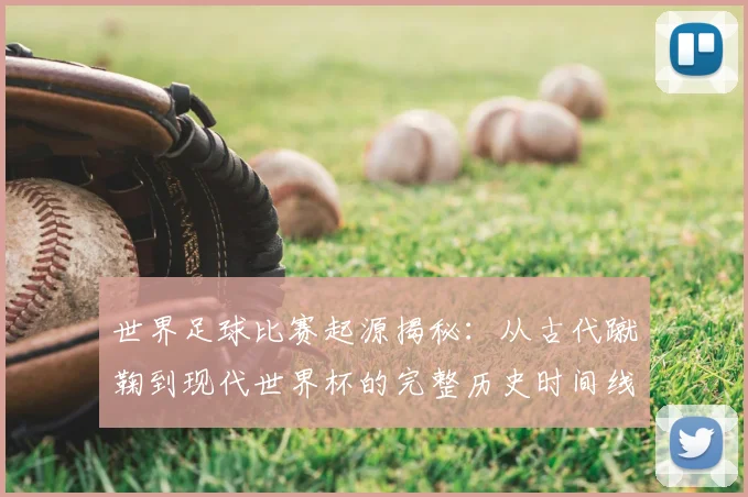 世界足球比赛起源揭秘：从古代蹴鞠到现代世界杯的完整历史时间线