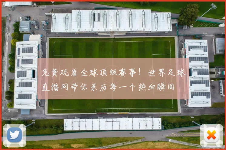 免费观看全球顶级赛事！世界足球直播网带你亲历每一个热血瞬间