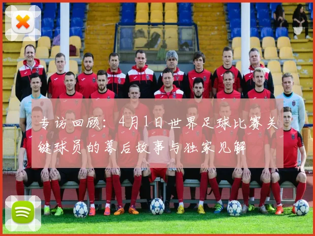 专访回顾：4月1日世界足球比赛关键球员的幕后故事与独家见解