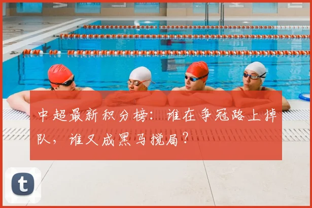 中超最新积分榜：谁在争冠路上掉队，谁又成黑马搅局？