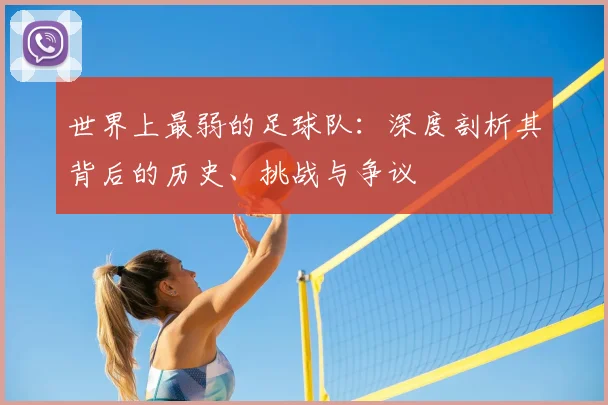 世界上最弱的足球队：深度剖析其背后的历史、挑战与争议