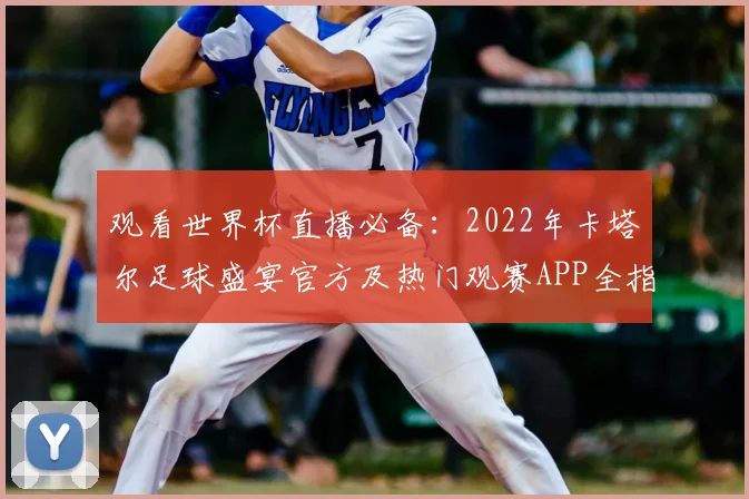 观看世界杯直播必备：2022年卡塔尔足球盛宴官方及热门观赛APP全指南