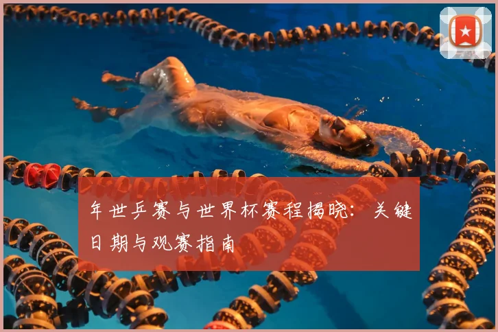 年世乒赛与世界杯赛程揭晓:关键日期与观赛指南