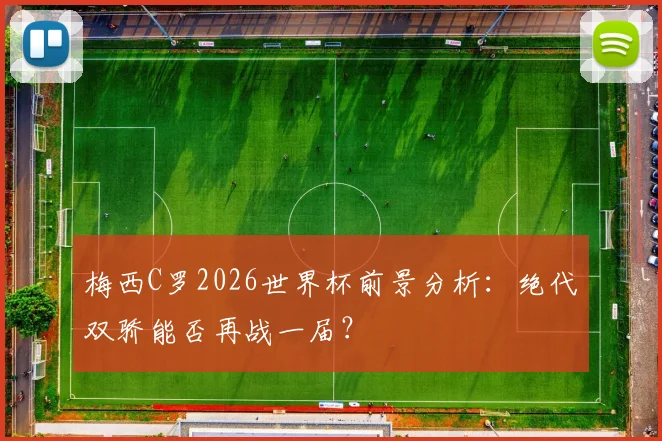 梅西C罗2026世界杯前景分析：绝代双骄能否再战一届？